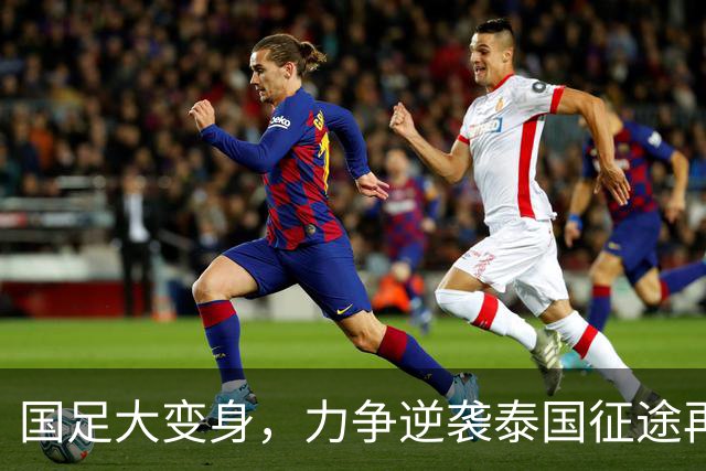 国足大变身，力争逆袭泰国征途再启航！