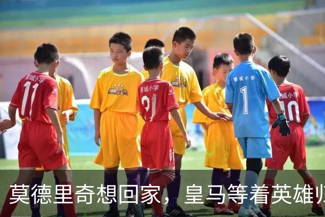 莫德里奇想回家，皇马等着英雄归来的故事
