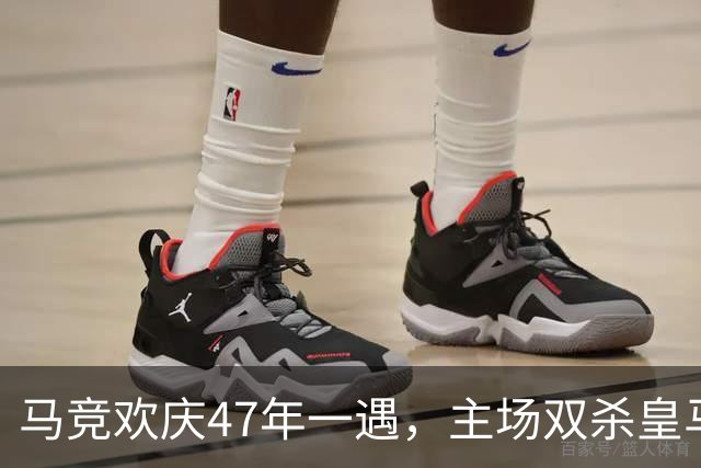 马竞欢庆47年一遇，主场双杀皇马乐翻天！
